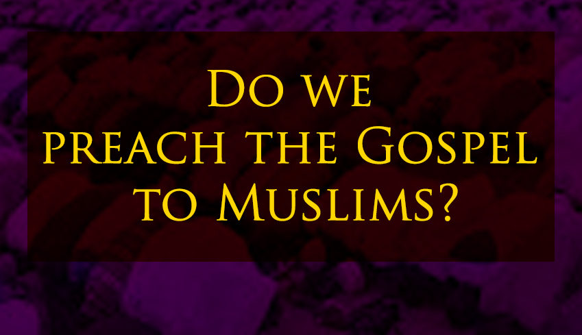 Do we preach the Gospel to Muslims?